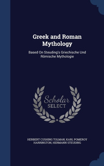 Greek and Roman Mythology : Based On Steuding's Griechische Und Roemische Mythologie by Herbert Cushing Tolman - Hardback