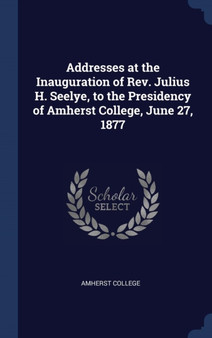 Addresses at the Inauguration of Rev. Julius H. Seelye, to the Presidency of Amherst College, June 27, 1877 by Amherst College - Hardback
