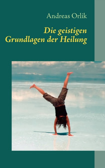 Die geistigen Grundlagen der Heilung by Andreas Orlik - Paperback