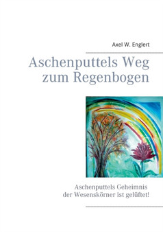 Aschenputtels Weg zum Regenbogen : Aschenputtels Geheimnis der Wesenskoerner ist geluftet! by Axel W Englert - Paperback