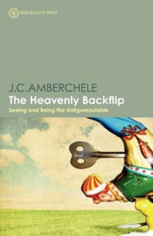 The Heavenly Backflip : Seeing and Being the Unfigureoutable by J.C. Amberchele - Paperback