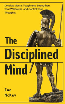 The Disciplined Mind : Develop Mental Toughness, Strengthen Your Willpower, and Control Your Thoughts. by Zoe McKey - Paperback