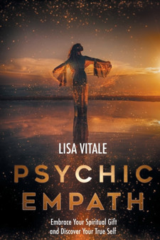 Psychic Empath : Embrace Your Spiritual Gift and Discover Your True Self by Lisa Vitale - Paperback