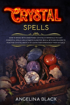 Crystal Spells : How to Work With Gemstones and Crystals to Cast Powerful Spells. An Ultimate Guide for Witches on How to Practice Crystal Magic in your Life by Angelina Black - Paperback