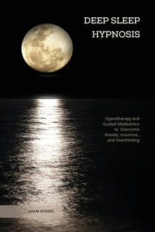 Deep Sleep Hypnosis : Hypnotherapy and Guided Meditations to Overcome Anxiety, Insomnia, and Overthinking by Adam Russel - Paperback