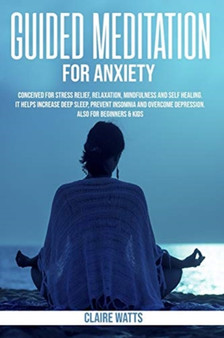 Guided Meditation For Anxiety : Useful Exercises for Stress Relief, Relaxation, Mindfulness and Self-Healing. How to Increase Deep Sleep, Prevent Insomnia and Overcome Depression. by Claire Watts - Paperback