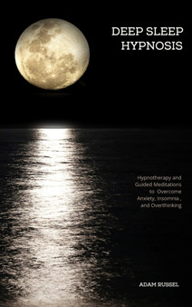 Deep Sleep Hypnosis : Hypnotherapy and Guided Meditations to Overcome Anxiety, Insomnia, and Overthinking by Adam Russel - Hardback