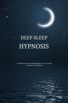Deep Sleep Hypnosis : Hypnotherapy and Guided Meditations to Fall Asleep Instantly and Effortlessly by Dianne Moore - Paperback