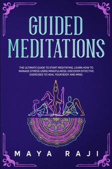 Guided Meditations : The Ultimate Guide to Start Meditating. Learn How to Manage Stress Using Mindfulness. Discover Effective Exercises to Heal Your Body and Mind. by Maya Raji - Paperback
