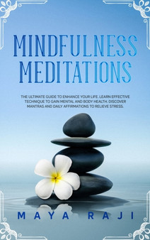 Mindfulness Meditations : The Ultimate Guide to Enhance Your Life. Learn Effective Technique to Gain Mental and Body Health. Discover Mantras and Daily Affirmations to Relieve Stress. by Maya Raji - Hardback