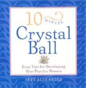 10-Minute Crystal Ball : Easy Tips for Developing Your Psychic Powers by Skye Alexander - Paperback