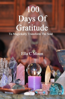 100 Days Of Gratitude : To Magickally Transform The Soul by Ella C Moon - Paperback