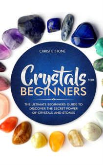 Crystals for Beginners : The Ultimate Beginners Guide to Discover the Secret Power of Crystals and Healing Stones by Christie Stone - Paperback