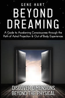 Beyond Dreaming - An In-Depth Guide on How to Astral Project & Have Out of Body Experiences : How The Awakening of Consciousness is Synonymous with Lucid Dreaming & Astral Projection by Gene Hart - Paperback