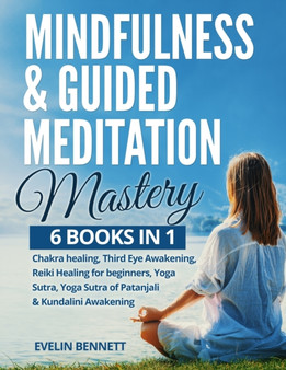 Mindfulness & Guided Meditation Mastery : 6 Books in 1: Chakra Healing, Third Eye Awakening, Reiki Healing for Beginners, Yoga Nidra, Yoga Sutra of Patanjali & Kundalini Awakening by Evelin Bennett - Paperback