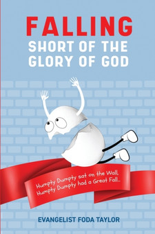 Falling Short of the Glory of God : Humpty Dumpty Sat on the Wall. Humpty Dumpty Had a Great Fall. by Evangelist Foda Taylor - Paperback