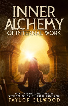 Inner Alchemy of Internal Work : How to Transform your Life with Meditation, Stillness and Magic : 3 by Taylor Ellwood - Paperback