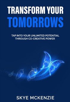 Transform Your Tomorrows : Tap into your unlimited potential through co-creative power. by Skye McKenzie - Paperback
