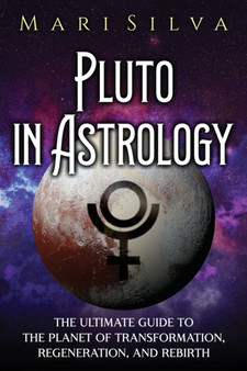 Pluto in Astrology : The Ultimate Guide to the Planet of Transformation, Regeneration, and Rebirth by Mari Silva - Paperback