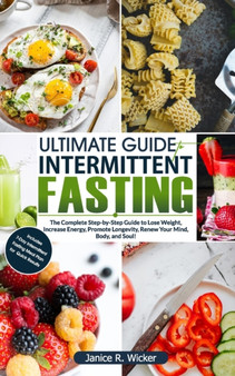 Ultimate Guide To Intermittent Fasting : The Complete Step-by-Step Guide to Lose Weight, Increase Energy, Promote Longevity, Renew Your Mind, Body, and Soul! by Janice R Wicker - Paperback