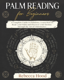 Palm Reading for Beginners : A Complete Palmistry Illustrated Guide. Learn How to Read your Palm and Discover your Destiny through the Art of Chiromancy by Rebecca Hood - Paperback