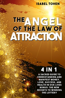 The Angel of the Law of Attraction : 4 in 1- A Sacred Guide to Understanding and Manifest Money, Love, Success and Health in Our Lives-Bonus: the New Secrets to Winning the Lottery by Isabel Tohen - Paperback