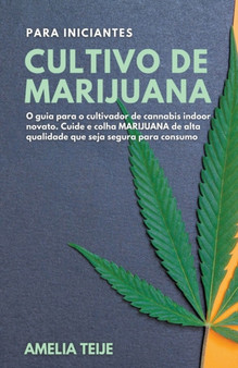 Cultivo de Marijuana para Iniciantes - O guia para o cultivador de cannabis indoor novato. Cuide e colha MARIJUANA de alta qualidade que seja segura para consumo by Amelia Teije - Paperback Cultivo de Marijuana para Iniciantes - O guia para o cultivador de cannabis indoor novato. Cuide e colha MARIJUANA de alta qualidade que seja segura para consumo by Amelia Teije - Paperback