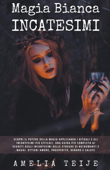 Magia Bianca e Incantesimi - Scopri il potere della magia applicando i rituali e gli incantesimi piu efficaci. Una guida piu completa ai segreti degli incantesimi delle streghe di negromanti e maghi by Amelia Teije - Paperback