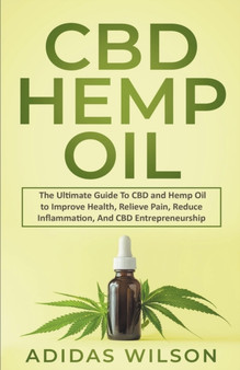 CBD Hemp Oil - The Ultimate Guide To CBD and Hemp Oil to Improve Health, Relieve Pain, Reduce Inflammation, And CBD Entrepreneurship by Adidas Wilson - Paperback