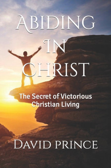 Abiding In Christ : The Secret of Victorious Christian Living by David Prince - Paperback