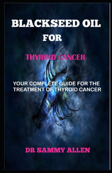 Blackseed Oil for Thyroid Cancer : Your Complete Guide for the Treatment of Thyroid Cancer by Dr Sammy Allen - Paperback