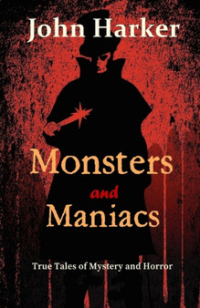 Monsters and Maniacs : True Tales of Mystery and Horror by John Harker - Paperback