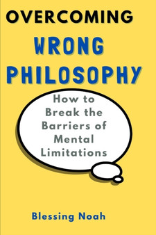 Overcoming Wrong Philosophy : How to Break the Barriers of Mental Limitations by Blessing Noah - Paperback