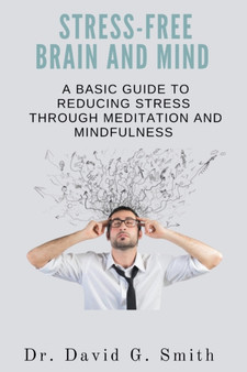 Stress-Free Brain and Mind : A Basic Guide to Reducing Stress through Meditation and Mindfulness by David Smith - Paperback