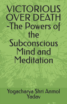 VICTORIOUS OVER DEATH -The Powers of the Subconscious Mind and Meditation by Yogacharya Shri Anmol Yadav - Paperback VICTORIOUS OVER DEATH -The Powers of the Subconscious Mind and Meditation by Yogacharya Shri Anmol Yadav - Paperback