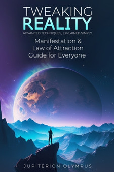 Tweaking Reality : Manifestation and Law of Attraction Guide for Everyone by Jupiterion Olympus - Paperback
