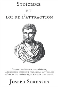 Stoicisme et loi de l'attraction : Gagnez en resilience et en serenite, la philosophie stoicienne vous aideras a attirer vos desirs, la paix interieure, le bonheur et la sagesse by Joseph Sorensen - Paperback