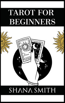 Tarot for Beginners : Uncover their Secret Meaning, Master Divination, and Unlock your Inner Intuition. Discover How Tarot Cards are connected to Astrology and Numerology (2021 Edition Guide) by Shana Smith - Hardback