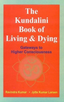 The Kundalini Book of Living and Dying : Gateways to Higher Consciousness by Dr.Ravindra Ph.D. Kumar - Paperback