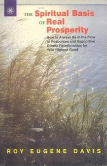 The Spiritual Basis of Real Prosperity : How to Always be in the Flow of Resources and Supportive Events Relationships for Your Higher Good by Roy Eugene Davis - Hardback