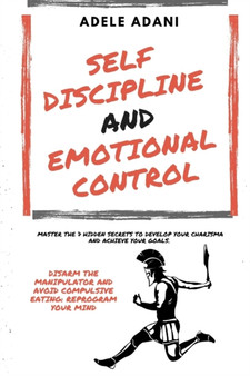 Self Discipline and Emotional Control : Master the 7 hidden secrets to develop your charisma and achieve your goals. Disarm the manipulator and avoid compulsive eating: reprogram your mind by Adele Adani - Paperback