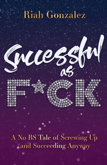 Successful as F*ck : A No BS Tale of Screwing Up and Succeeding Anyway by Riah Gonzalez - Paperback