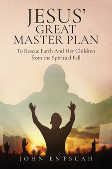 Jesus's Great Master Plan to Rescues Earth and Her Children from the Spiritual Fall by John Entsuah - Paperback