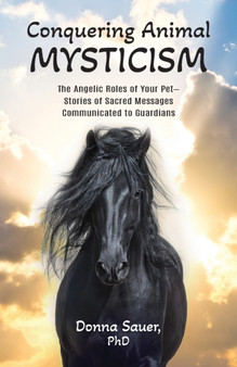 Conquering Animal Mysticism : The Angelic Roles of Your Pet-Stories of Sacred Messages Communicated to Guardians by Donna Sauer - Paperback