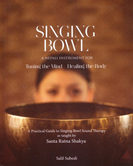 Singing Bowl : A Nepali Instrument for Turning the Mind Healing the Body by Salil Subedi - Hardback