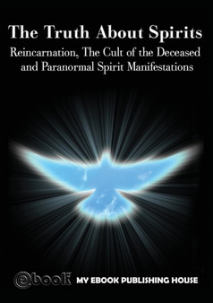 The Truth About Spirits : Reincarnation, The Cult of the Deceased and Paranormal Spirit Manifestations by My Ebook Publishing House - Paperback