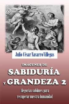 Imagenes de sabiduria y grandeza 2 : Alegorias sublimes par recuperar nuestra humanidad : 2 by Julio Cesar Navarro Villegas - Paperback