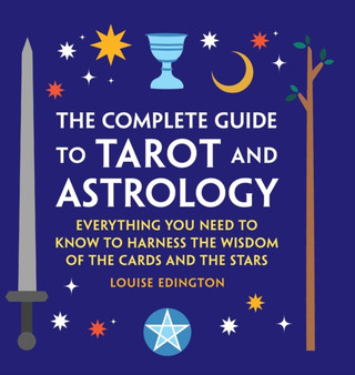 The Complete Guide to Tarot and Astrology : Everything You Need to Know to Harness the Wisdom of the Cards and the Stars by Louise Edington - Hardback
