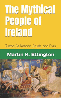 The Mythical People of Ireland : Tuatha De Danann, Druids, and Elves by Martin K Ettington - Paperback