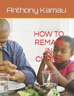 How to Remain in Christ - Unabridged : Important Scripture Readings by Anthony Kamau - Paperback